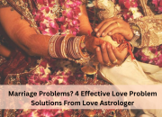 Marriage Problems? 4 Effective Love Problem Solutions From Love Astrologer