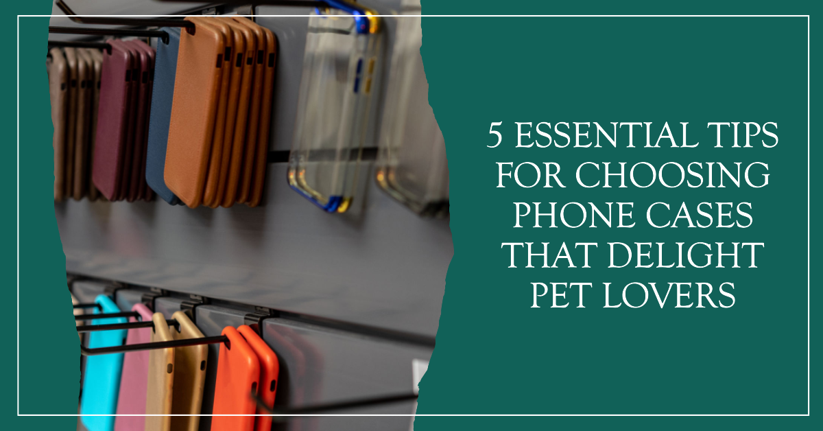 5 Essential Tips for Choosing Phone Cases That Delight Pet Lovers