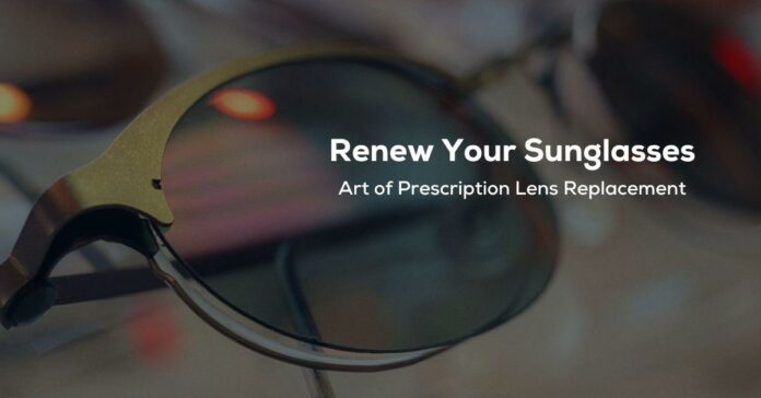 Renew Your Sunglasses:The Art of Prescription Lens Replacement