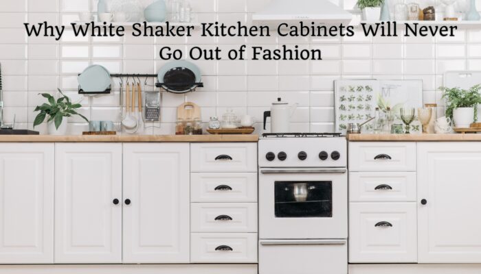 Why White Shaker Kitchen Cabinets Will Never Go Out of Fashion